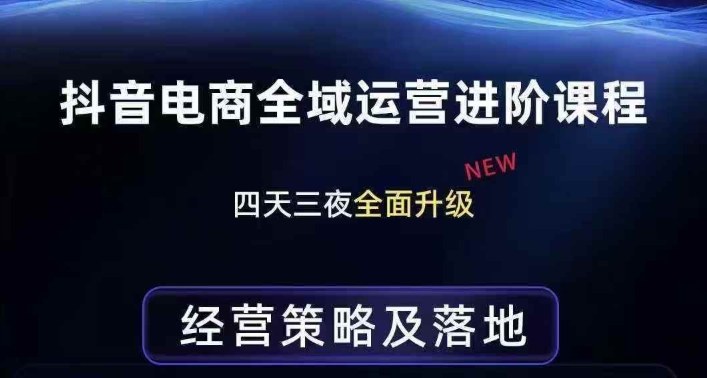 抖音电商全域运营进阶课程，经营策略及落地，全链路拆解直击底层逻辑-创客聚集地