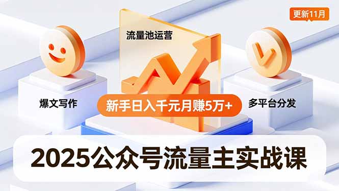 2025公众号流量主实战课,爆文写作、流量池运营、多平台分发,新手日入千元月赚5万+更新11月-创客聚集地