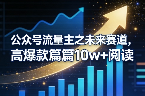 公众号流量主之未来赛道，高爆款篇篇10w+阅读-创客聚集地