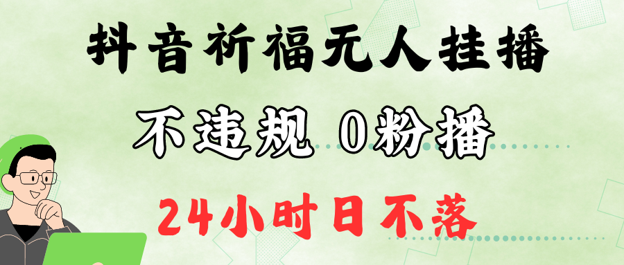 抖音最新祈福无人挂播，单日撸音浪收2万+0粉手机可开播，新手小白一看就会-创客聚集地