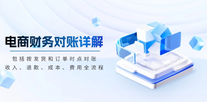 电商财务对账详解，包括按发货和订单时点对账，收入、退款、成本、费用-创客聚集地