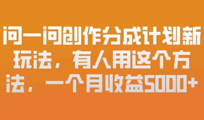 问一问创作分成计划新玩法，有人用这个方法，一个月收益5k，新手友好，有微信就能做【揭秘】-创客聚集地