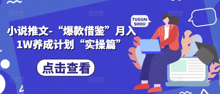 小说推文-“爆款借鉴”月入1W养成计划“实操篇”-创客聚集地