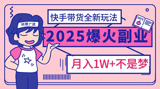 2025年爆红副业!快手带货全新玩法,月入1万加不是梦!-创客聚集地