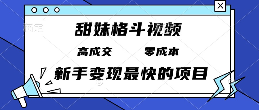 甜妹格斗视频，高成交零成本，，谁发谁火，新手变现最快的项目，日入3000+-创客聚集地