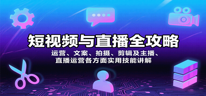 短视频与直播全攻略：运营、文案、拍摄、剪辑及主播、直播运营各方面实用技能讲解-创客聚集地