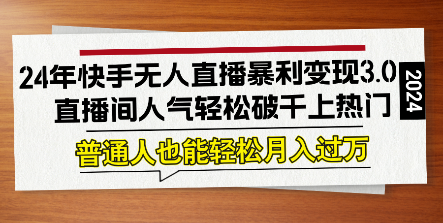24年快手无人直播暴利变现3.0，直播间人气轻松破千上热门，普通人也能…-创客聚集地