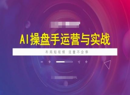 AI操盘手运营实战课程，布局短祝频，流量不会停-创客聚集地