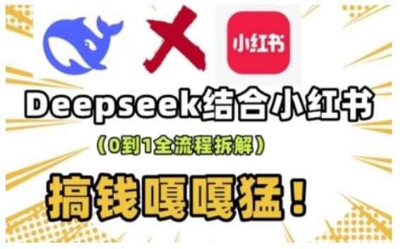 deepseek+小红书打造流量生产线实操课，0到1全流程拆解，搞钱嘎嘎猛-创客聚集地