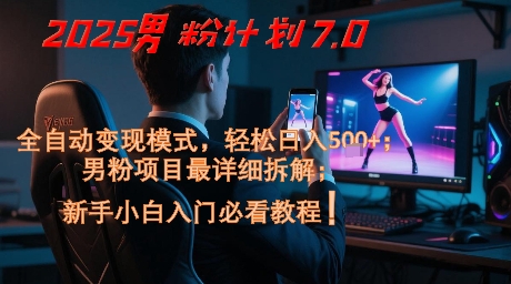 2025男粉计划7.0，全自动变现模式，轻松日入5张+，新手小白必看课程-创客聚集地