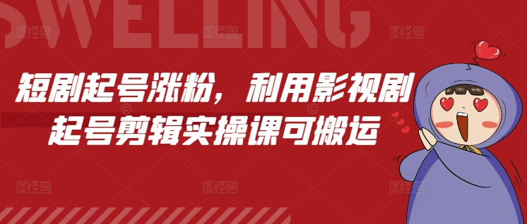 短剧起号涨粉，利用影视剧起号剪辑实操课可搬运-创客聚集地