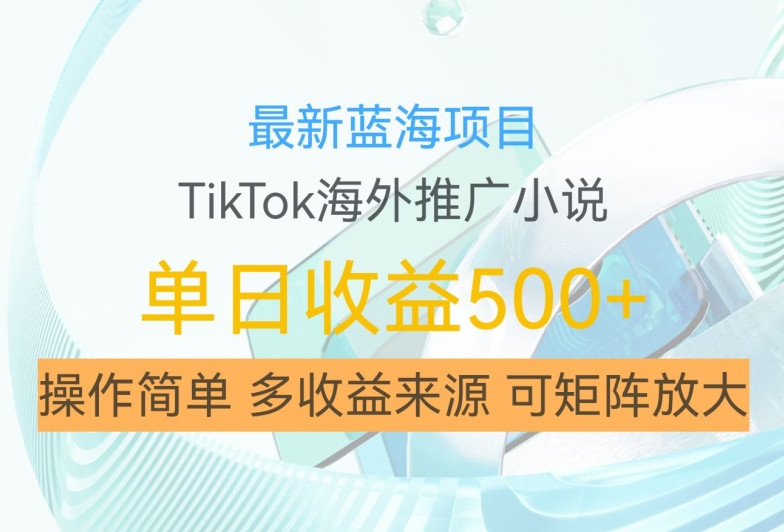 最新蓝海项目，利用tiktok海外推广小说赚钱佣金，简单易学，日入500+，可矩阵放大【揭秘】-创客聚集地