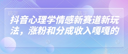 抖音心理学情感新赛道新玩法，涨粉和分成收入嘎嘎的-创客聚集地