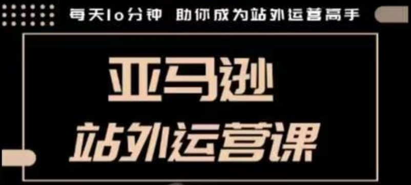聪明的跨境人都在学的亚马逊站外运营课，每天10分钟，手把手教你成为站外运营高手-创客聚集地