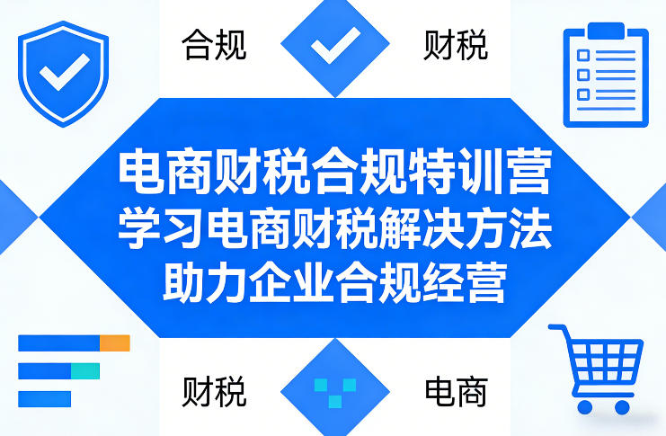 电商财税合规特训营，学习电商财税解决方法，助力企业合规经营-创客聚集地