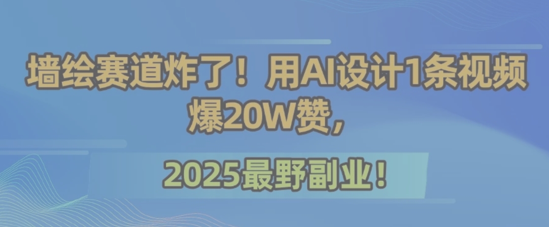 墙绘赛道炸了！用AI设计1条视频爆20W赞，2025最野副业！-创客聚集地