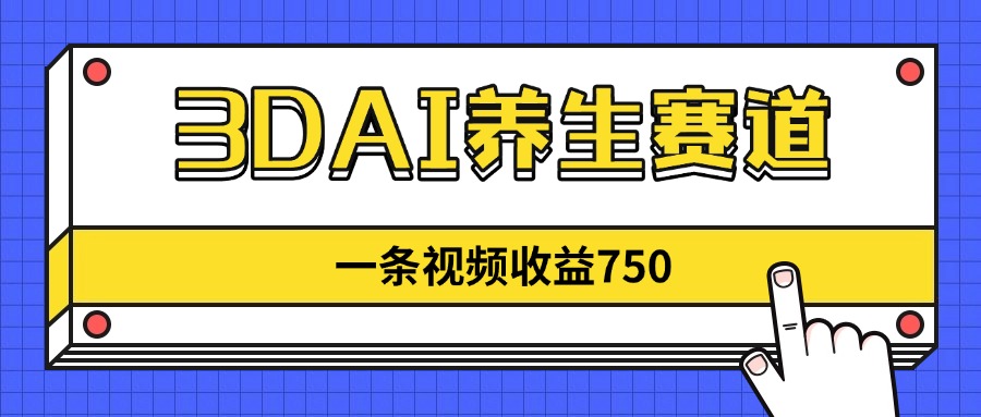 3DAI养生赛道，一条视频赚了750，新蓝海，目前做的人不多！-创客聚集地