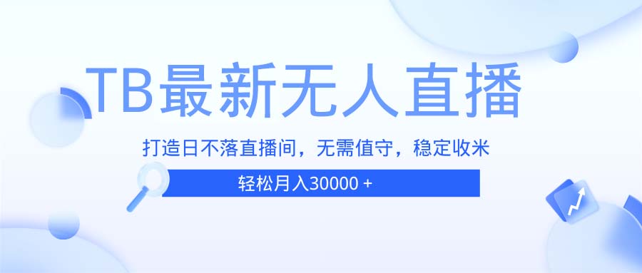 TB无人直播，打造日不落直播间，无需真人出镜，无需值守，打造日不落直…-创客聚集地