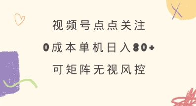 视频号点点关注，0成本单号80+，可矩阵，绿色正规，长期稳定【揭秘】-创客聚集地