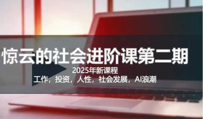 2025惊云社会进阶课(全新课程)，如果你要让自己的人生变清晰化社会化的话 这是我必推的一门课-创客聚集地