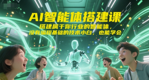 AI智能体搭建课，搭建属于你行业的智能体，没有编程基础的技术小白，也能学会-创客聚集地