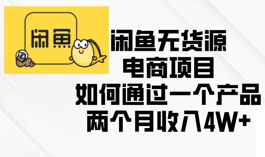 闲鱼无货源电商项目，如何通过一个产品两个月收入4W+-创客聚集地