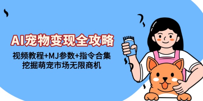 AI宠物变现全攻略：视频教程+MJ参数+指令合集，挖掘萌宠市场无限商机-创客聚集地