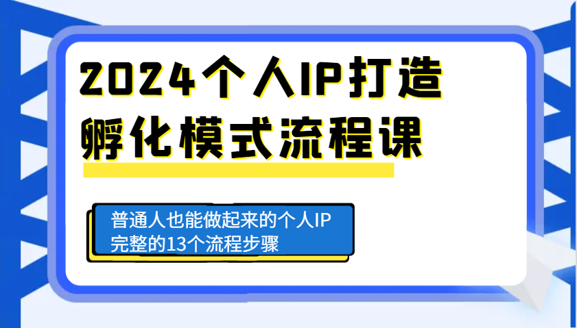 2024个人IP打造孵化模式流程课，普通人也能做起来的个人IP完整的13个流程步骤-创客聚集地
