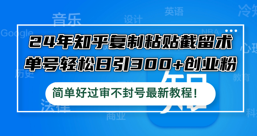 24年知乎复制粘贴截留术，单号轻松日引300+创业粉，简单好过审不封号最…-创客聚集地