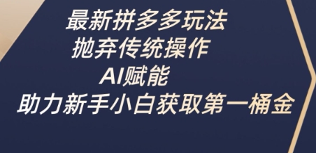 最新拼多多玩法，抛弃传统操作，AI赋能，助力新手小白获取第一桶金-创客聚集地