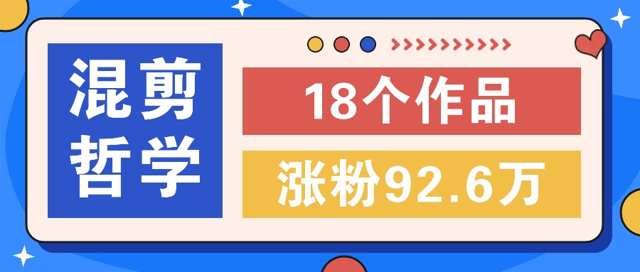 短视频混剪哲学号，小众赛道大爆款18个作品，涨粉92.6万！-创客聚集地