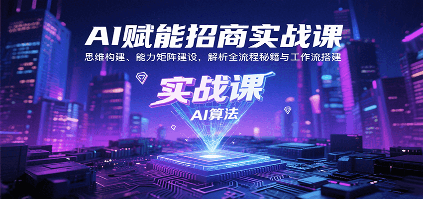 AI赋能招商实战课：思维构建、能力矩阵建设，解析全流程秘籍与工作流搭建-创客聚集地