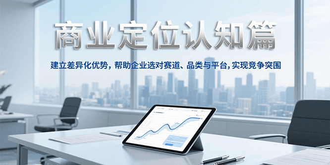 商业定位认知，建立差异化优势，帮助企业选对赛道、品类与平台，实现竞争突围-创客聚集地