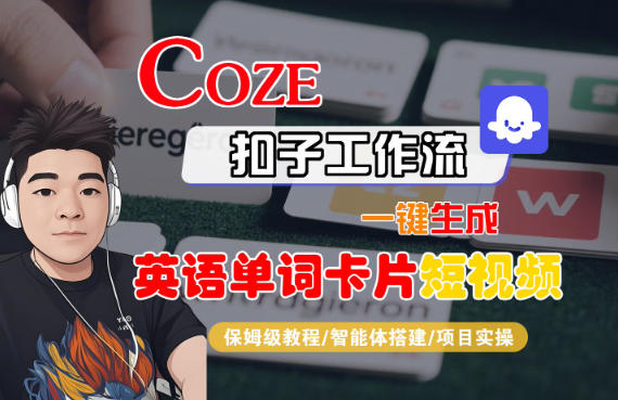 Coze扣子智能体工作流一键生成“英语单词卡片“短视频，全流程保姆级教学-创客聚集地