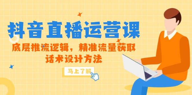 5月新课-抖音直播运营课，底层推流逻辑，精准流量获取，话术设计方法-创客聚集地