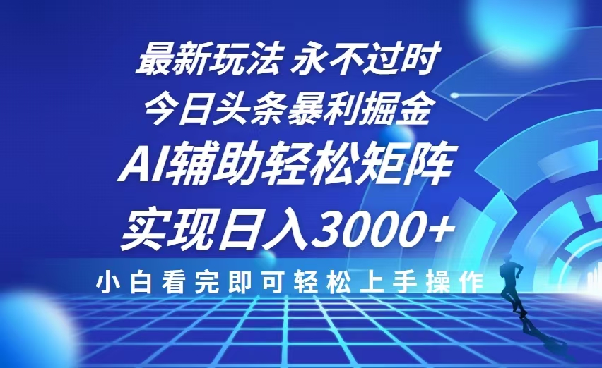 今日头条最新暴利掘金玩法，思路简单，AI辅助，复制粘贴轻松矩阵日入3000+-创客聚集地
