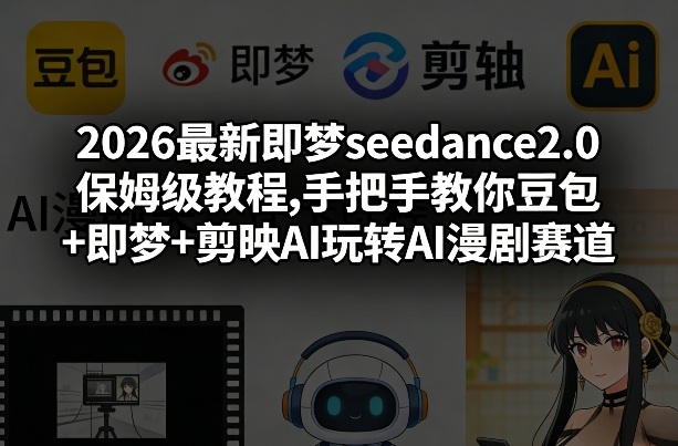 2026最新即梦seedance2.0保姆级教程,手把手教你豆包+即梦+剪映AI玩转AI漫剧赛道-创客聚集地