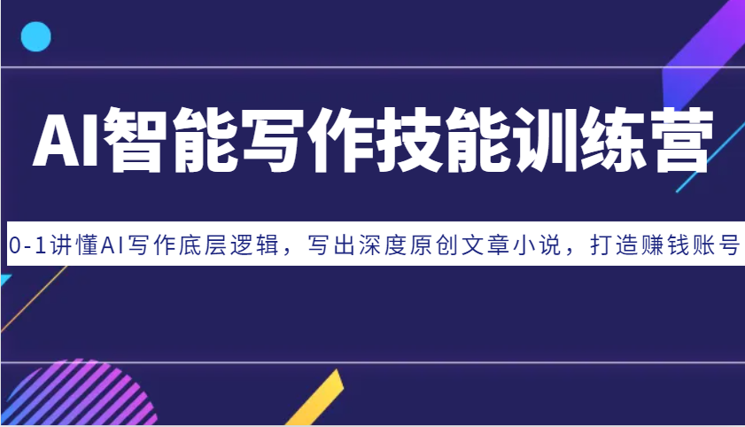 AI智能写作技能训练营：0-1讲懂AI写作底层逻辑，写出深度原创文章小说，打造赚钱账号-创客聚集地