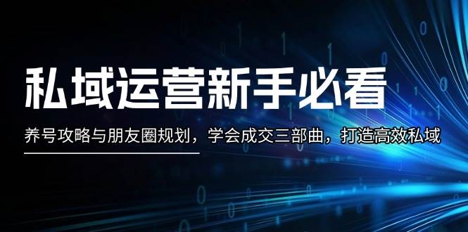 私域运营新手必看：养号攻略与朋友圈规划，学会成交三部曲，打造高效私域-创客聚集地