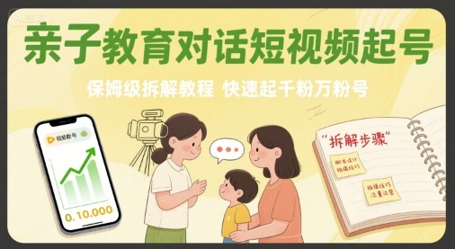 亲子教育对话短视频起号，保姆级拆解教程，快速起千粉万粉号-创客聚集地