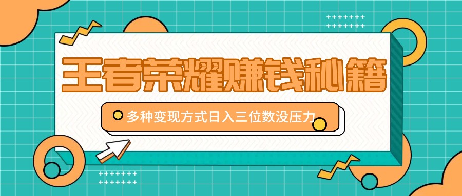 王者荣耀赚钱秘籍，多种变现方式，日入三位数没压力【附送资料】-创客聚集地