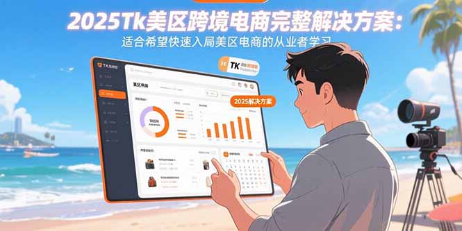 2025Tk美区跨境电商完整解决方案：适合希望快速入局美区电商的从业者学习-创客聚集地