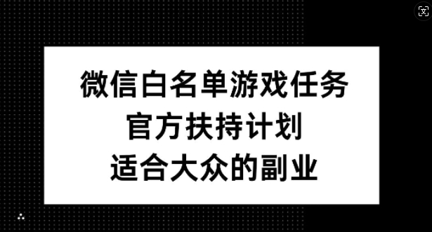 微信白名单游戏任务，官方扶持计划，适合大众的副业【揭秘】-创客聚集地