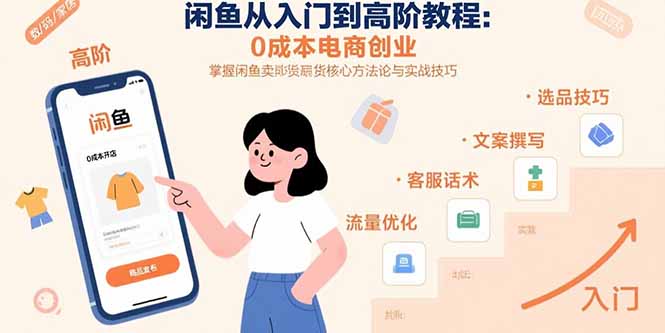 闲鱼从入门到高阶教程：0成本电商创业，掌握闲鱼卖货核心方法论与实战技巧-创客聚集地