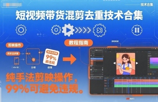 短视频带货混剪去重技术合集，纯手法剪映操作，99%可避免违规-创客聚集地