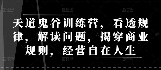 天道鬼谷训练营，看透规律，解读问题，揭穿商业规则，经营自在人生-创客聚集地