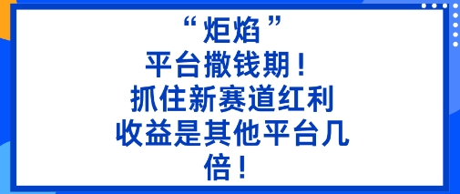 “炬焰”：平台撒钱期！抓住新赛道红利，5分钟二创内容，收益是其他平台几倍！-创客聚集地