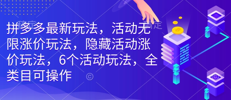 拼多多最新玩法，活动无限涨价玩法，隐藏活动涨价玩法，6个活动玩法，全类目可操作-创客聚集地