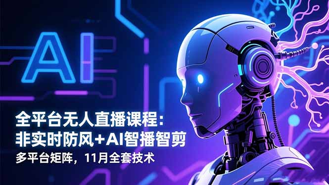 全平台无人直播课程：非实时防风＋AI智播智剪＋多平台矩阵，11月全套技术-创客聚集地