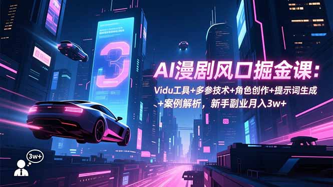 AI漫剧风口掘金课：Vidu工具+多参技术+角色创作+提示词生成+案例解析，新手副业月入3w+-创客聚集地